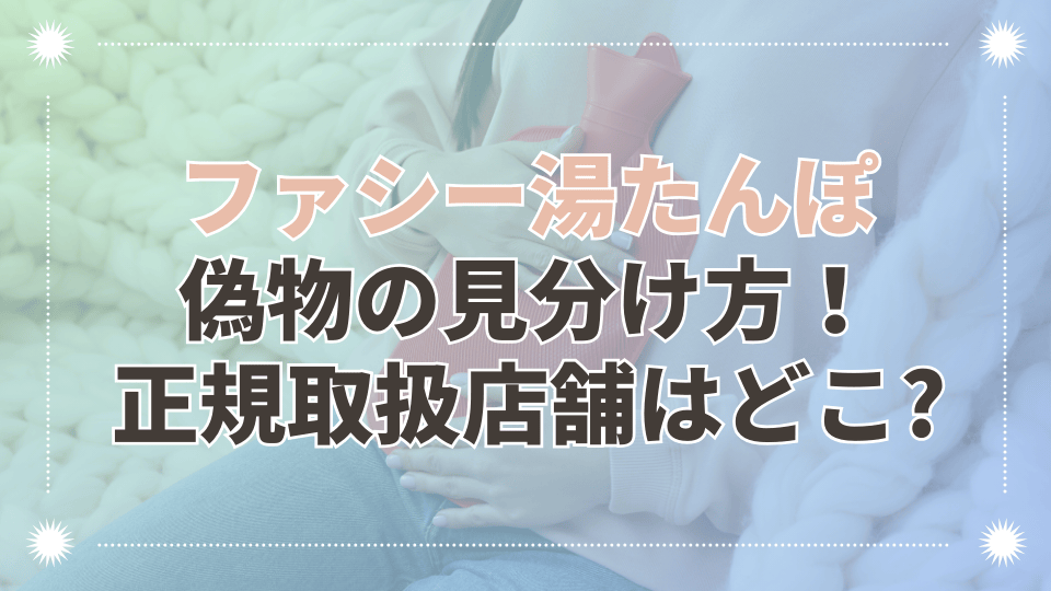 ファシー湯たんぽ偽物の見分け方！正規品との違いや本物の取扱店舗も紹介