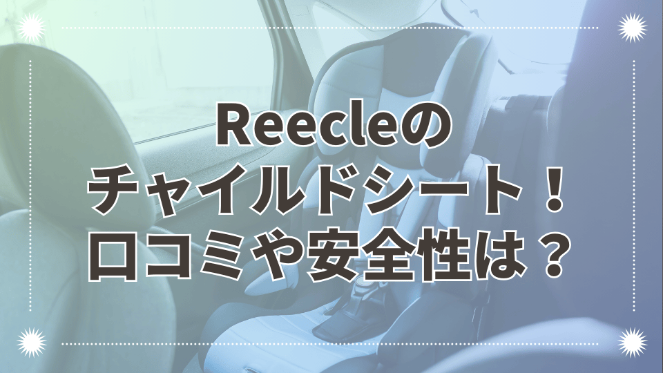 Reecleチャイルドシートの口コミ評判を調査！どこの国のメーカーで安全基準は？